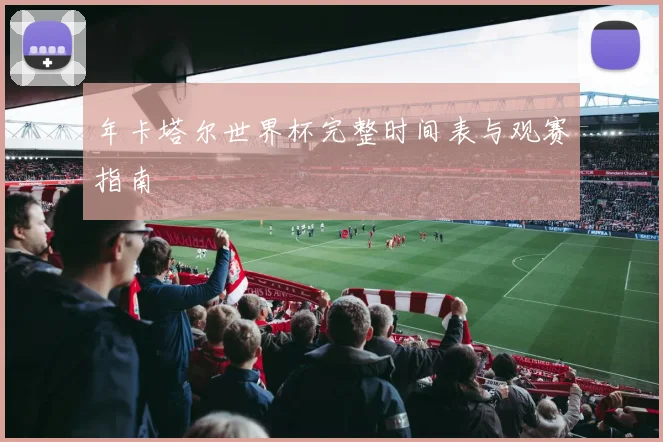 年卡塔尔世界杯完整时间表与观赛指南