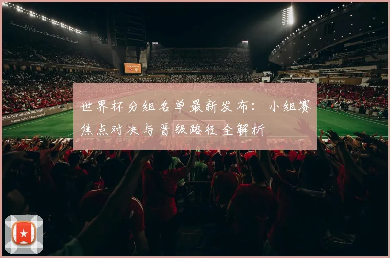 世界杯分组名单最新发布：小组赛焦点对决与晋级路径全解析
