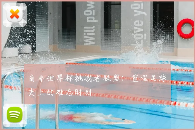 南非世界杯挑战者联盟:重温足球史上的难忘时刻