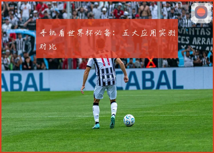 手机看世界杯必备:五大应用实测对比