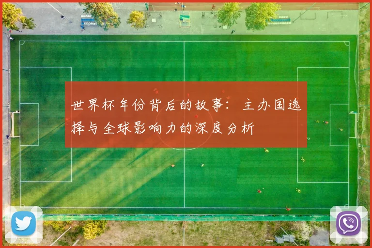 世界杯年份背后的故事：主办国选择与全球影响力的深度分析