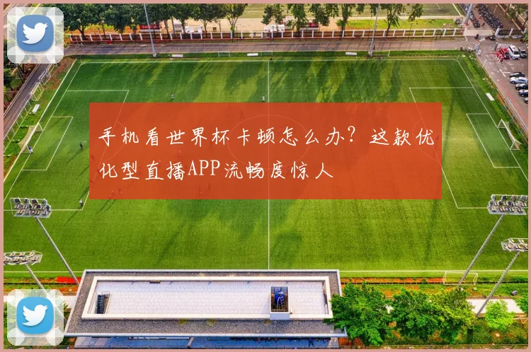 手机看世界杯卡顿怎么办?这款优化型直播APP流畅度惊人