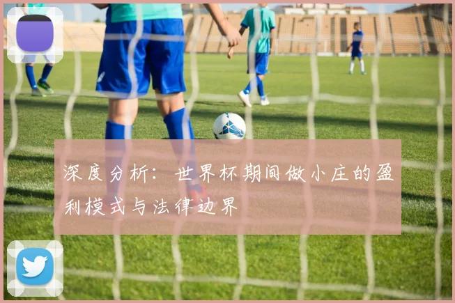 深度分析:世界杯期间做小庄的盈利模式与法律边界