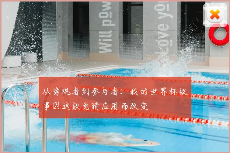 从旁观者到参与者：我的世界杯故事因这款竞猜应用而改变