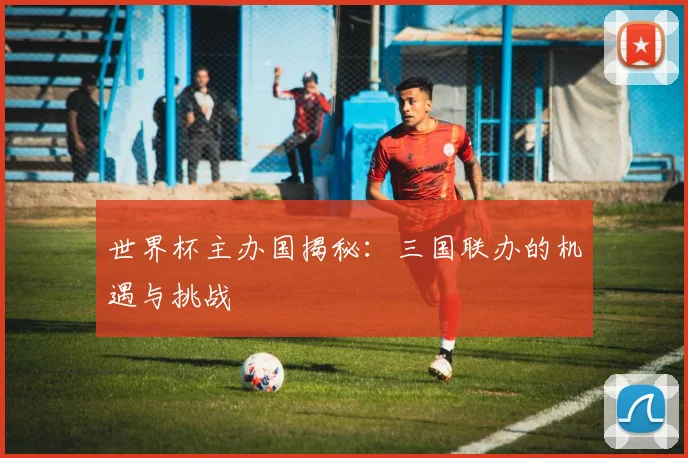 世界杯主办国揭秘：三国联办的机遇与挑战