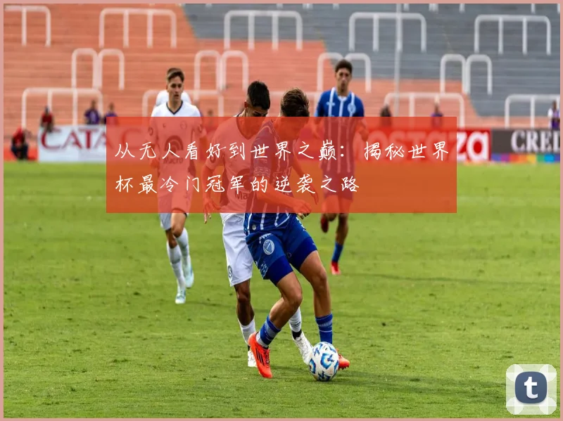 从无人看好到世界之巅：揭秘世界杯最冷门冠军的逆袭之路