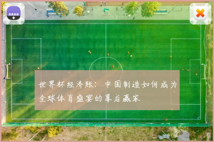 世界杯经济账:中国制造如何成为全球体育盛宴的幕后赢家