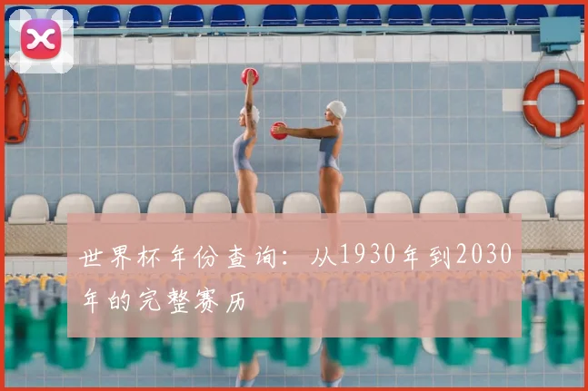 世界杯年份查询：从1930年到2030年的完整赛历